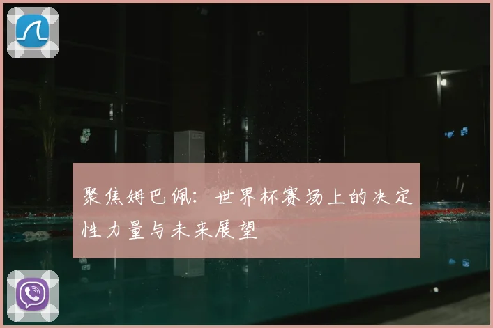 聚焦姆巴佩:世界杯赛场上的决定性力量与未来展望