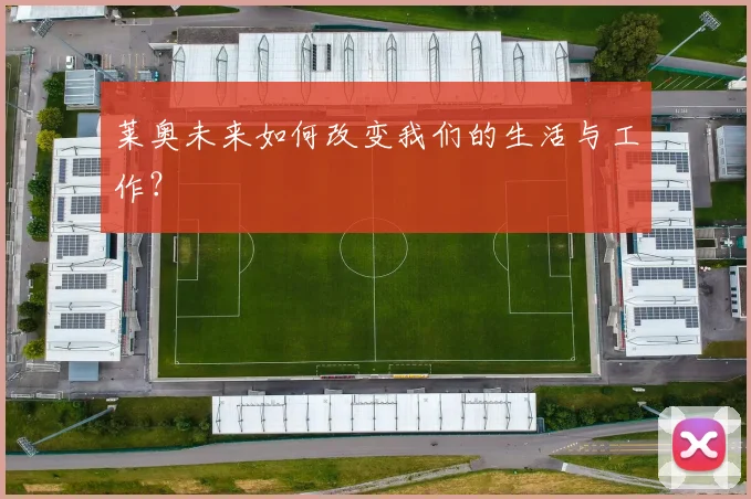 莱奥未来如何改变我们的生活与工作?