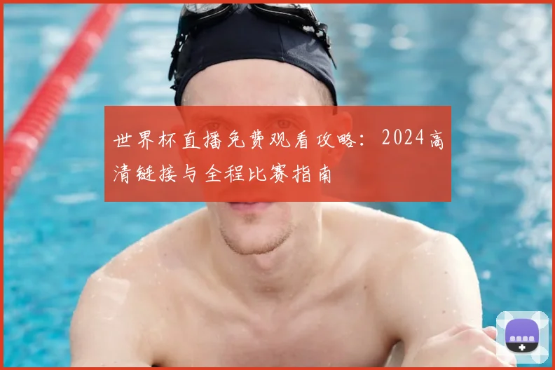 世界杯直播免费观看攻略:2024高清链接与全程比赛指南