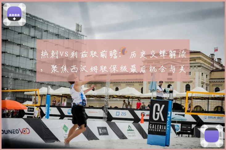 热刺vs利兹联前瞻:历史交锋解读,聚焦西汉姆联保级最后机会与关键战攻略