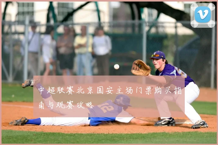中超联赛北京国安主场门票购买指南与观赛攻略
