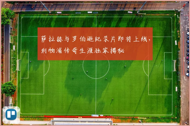 萨拉赫与罗伯逊纪录片即将上线,利物浦传奇生涯独家揭秘