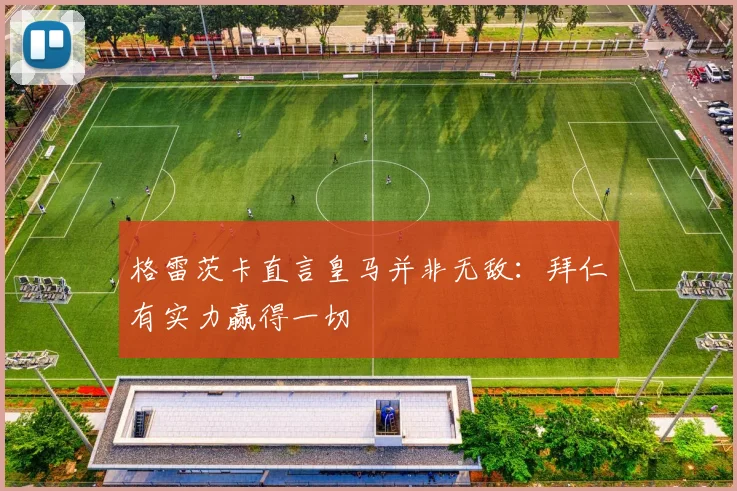 格雷茨卡直言皇马并非无敌：拜仁有实力赢得一切