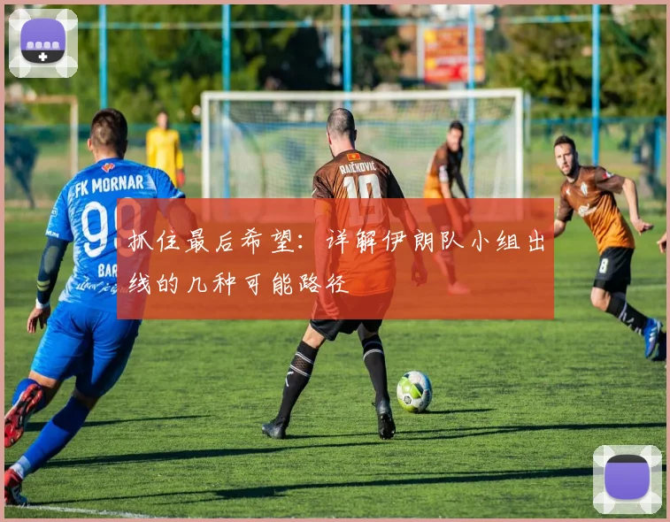 抓住最后希望：详解伊朗队小组出线的几种可能路径
