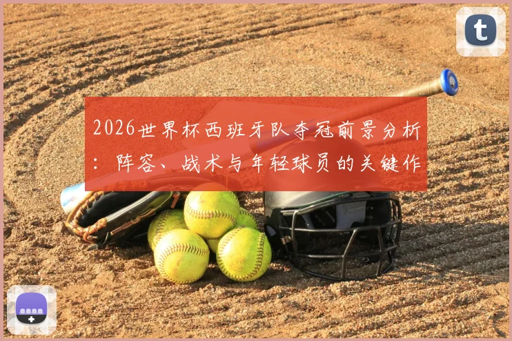 2026世界杯西班牙队夺冠前景分析:阵容、战术与年轻球员的关键作用