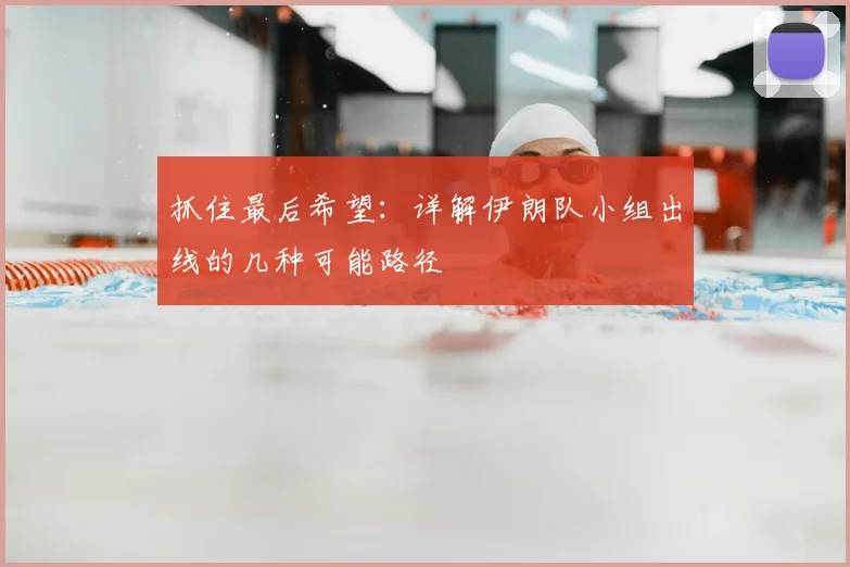 抓住最后希望:详解伊朗队小组出线的几种可能路径