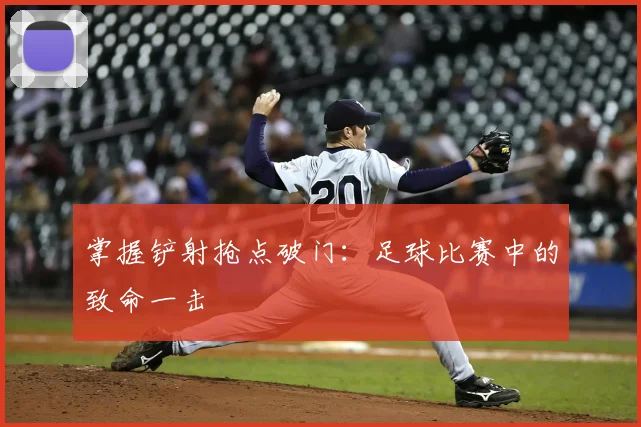 掌握铲射抢点破门:足球比赛中的致命一击