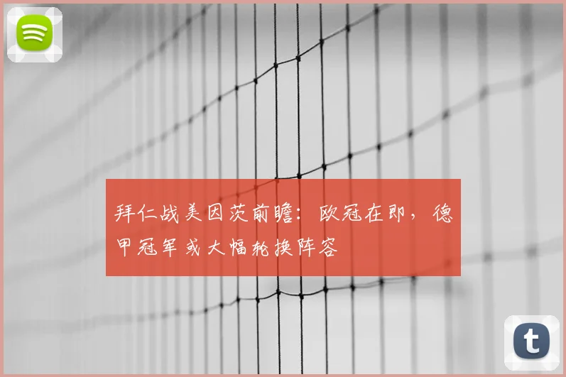 拜仁战美因茨前瞻:欧冠在即,德甲冠军或大幅轮换阵容