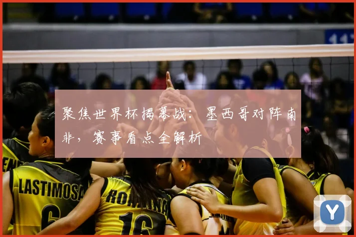 聚焦世界杯揭幕战：墨西哥对阵南非，赛事看点全解析