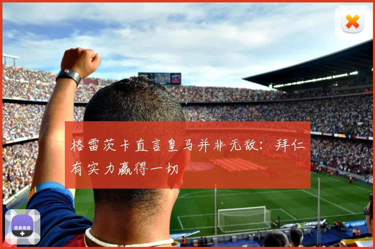 格雷茨卡直言皇马并非无敌:拜仁有实力赢得一切